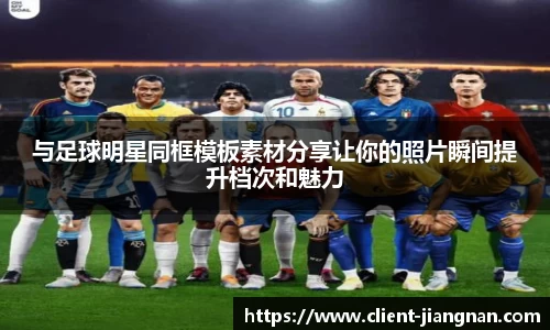 与足球明星同框模板素材分享让你的照片瞬间提升档次和魅力